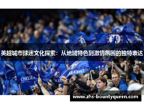 英超城市球迷文化探索：从地域特色到激情氛围的独特表达